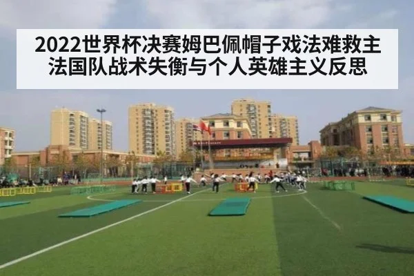 2022世界杯决赛姆巴佩帽子戏法难救主 法国队战术失衡与个人英雄主义反思