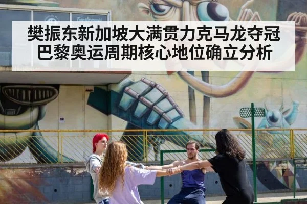 樊振东新加坡大满贯力克马龙夺冠 巴黎奥运周期核心地位确立分析