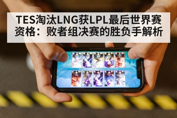 TES淘汰LNG获LPL最后世界赛资格：败者组决赛的胜负手解析