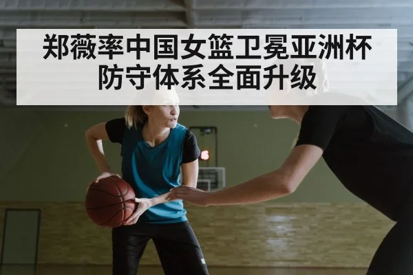 郑薇率中国女篮卫冕亚洲杯 防守体系全面升级