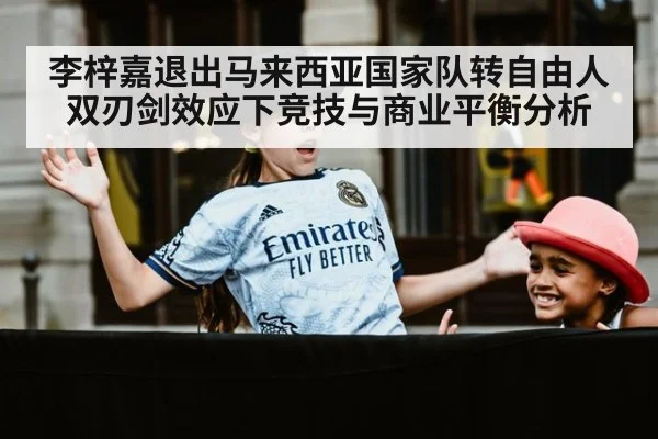 李梓嘉退出马来西亚国家队转自由人 双刃剑效应下竞技与商业平衡分析