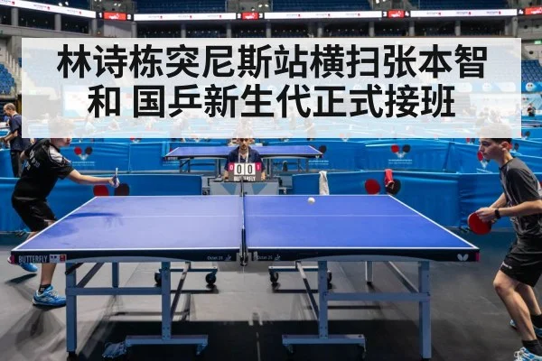 林诗栋突尼斯站横扫张本智和 国乒新生代正式接班